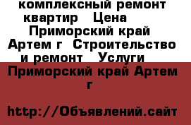 комплексный ремонт квартир › Цена ­ 10 - Приморский край, Артем г. Строительство и ремонт » Услуги   . Приморский край,Артем г.